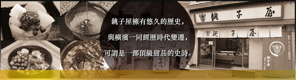 銚子屋擁有悠久的歷史，與橫濱一同經歷時代變遷，可謂是一部頂級甜品的史詩。