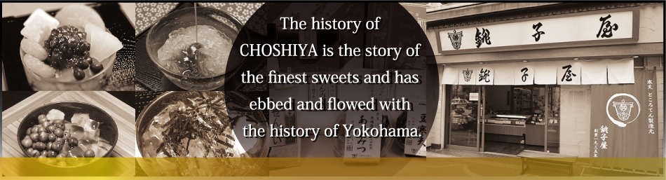 The history of CHOSHIYA is the story of the finest sweets and has ebbed and flowed with the history of Yokohama.